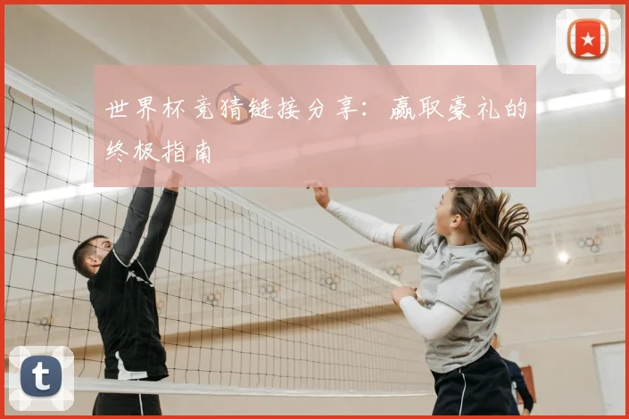 世界杯竞猜链接分享：赢取豪礼的终极指南
