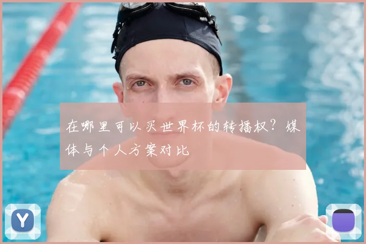 在哪里可以买世界杯的转播权?媒体与个人方案对比