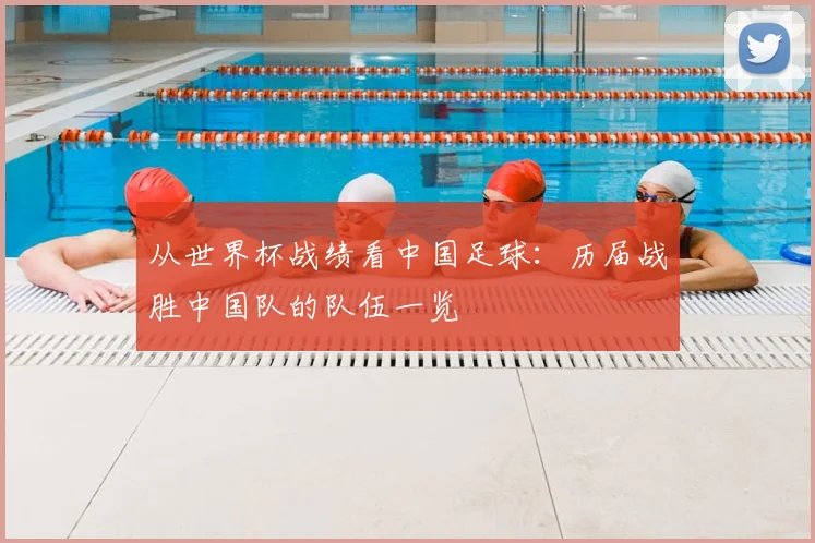 从世界杯战绩看中国足球：历届战胜中国队的队伍一览