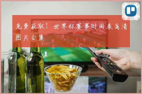 免费获取！世界杯赛事时间表高清图片合集