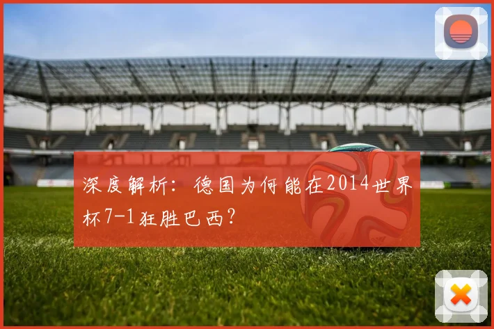 深度解析:德国为何能在2014世界杯7-1狂胜巴西?