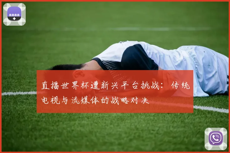 直播世界杯遭新兴平台挑战:传统电视与流媒体的战略对决