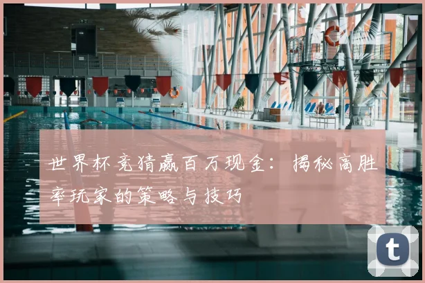 世界杯竞猜赢百万现金：揭秘高胜率玩家的策略与技巧