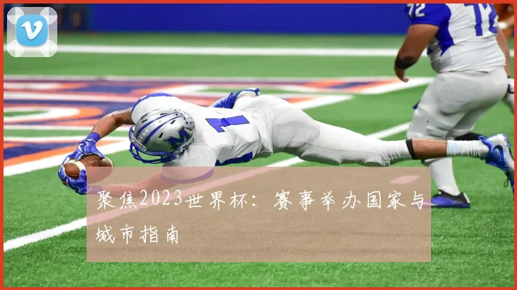 聚焦2023世界杯：赛事举办国家与城市指南
