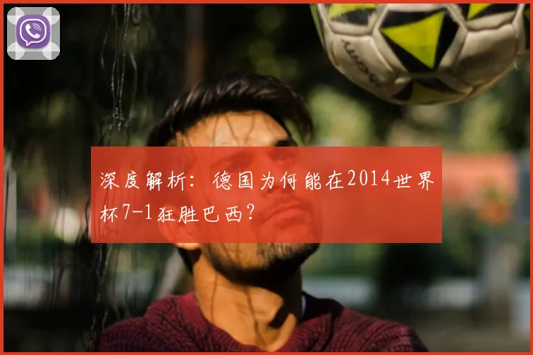 深度解析:德国为何能在2014世界杯7-1狂胜巴西?