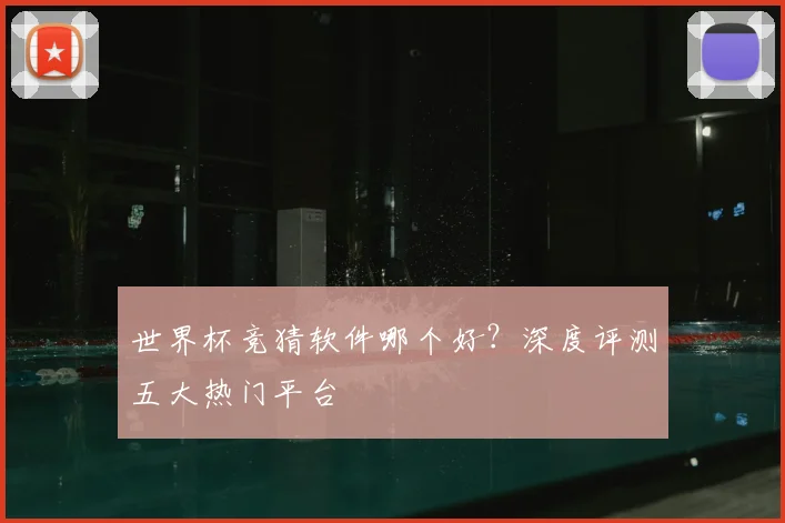 世界杯竞猜软件哪个好？深度评测五大热门平台
