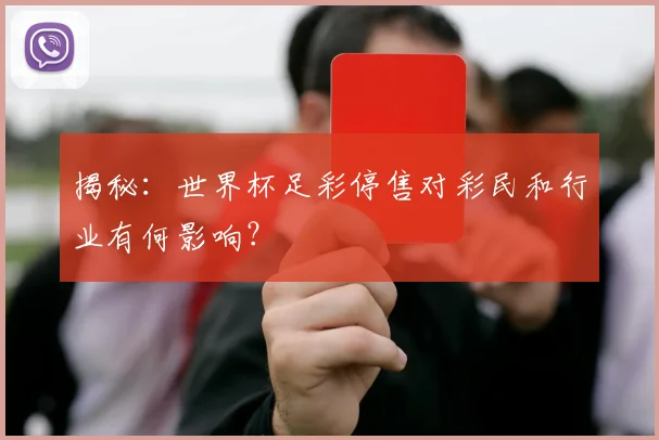 揭秘:世界杯足彩停售对彩民和行业有何影响?