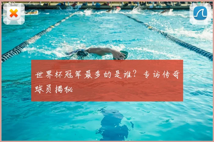 世界杯冠军最多的是谁？专访传奇球员揭秘