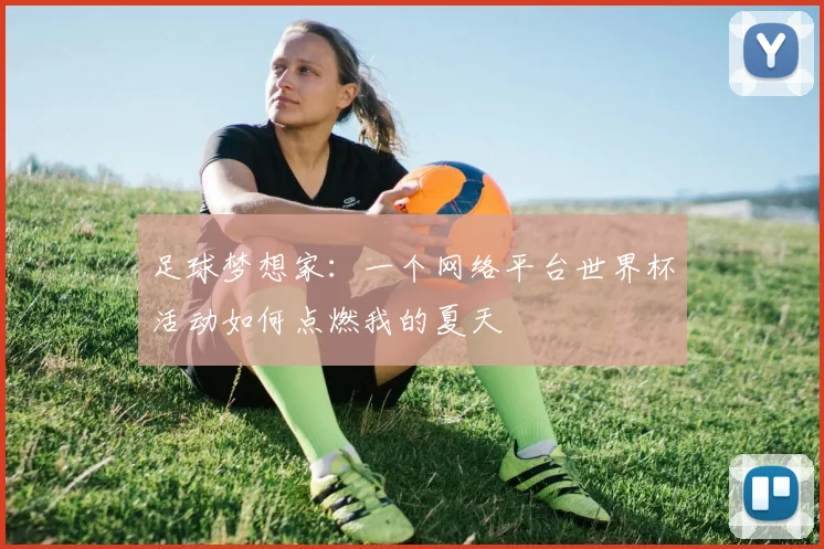 足球梦想家：一个网络平台世界杯活动如何点燃我的夏天